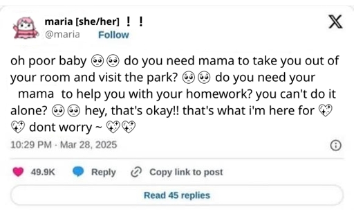 twitter post saying "oh poor baby! do you need mama to take you out of your room and visit the park? do you need your mommy to help you with your homework? you can't do it alone? hey, that's okay!! that's what i'm here for! don't worry". there are multiple sparkling hearts and pleading face emojis in the text
